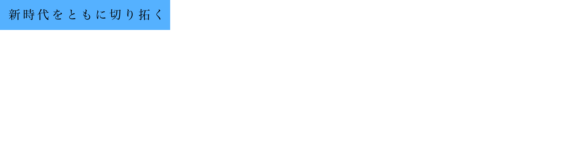 新時代をともに切り拓く PIONEERING NEW ERA TOGETHER